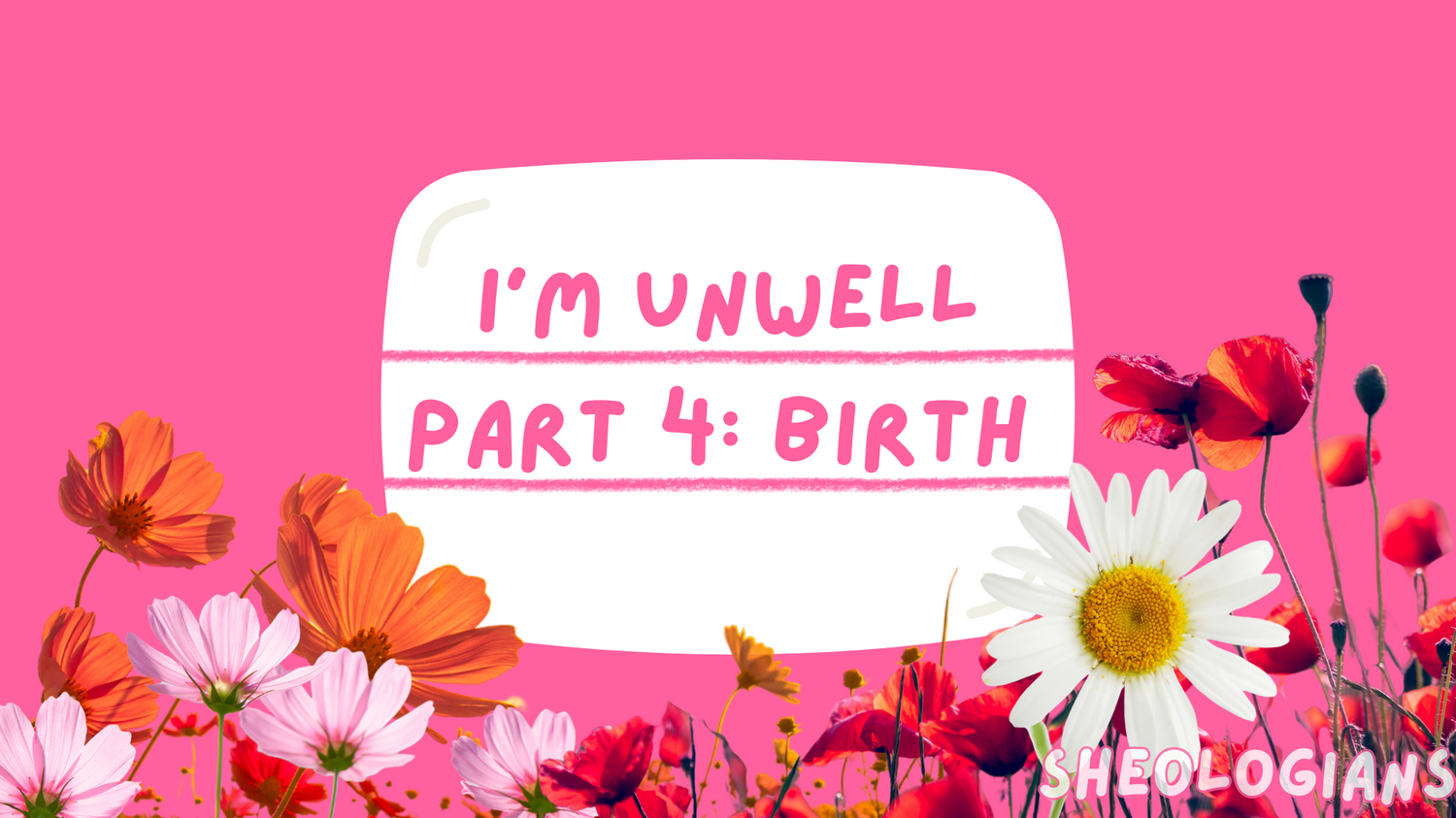 I'm Unwell, Part 4: Birth - Sheologians