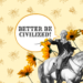 Better Be Civilized!